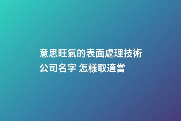 意思旺氣的表面處理技術公司名字 怎樣取適當-第1張-公司起名-玄機派